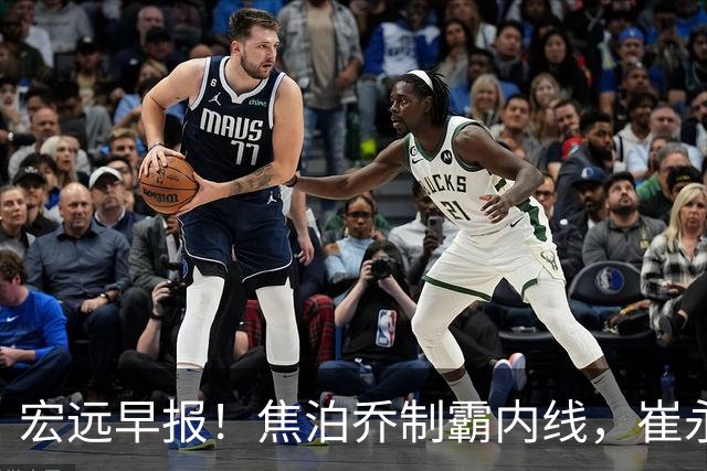 宏远早报！焦泊乔制霸内线，崔永熙亮眼，徐昕话里有话，外行人变内行人，杜锋需反思！